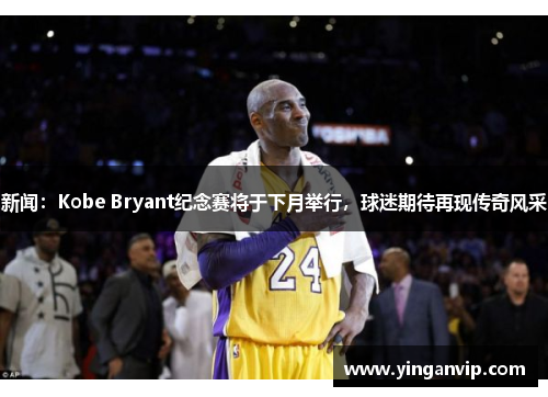 新闻：Kobe Bryant纪念赛将于下月举行，球迷期待再现传奇风采